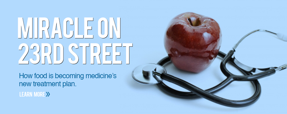 Miracle on 23rd Street, How food is becoming medicine’s new treatment plan. 